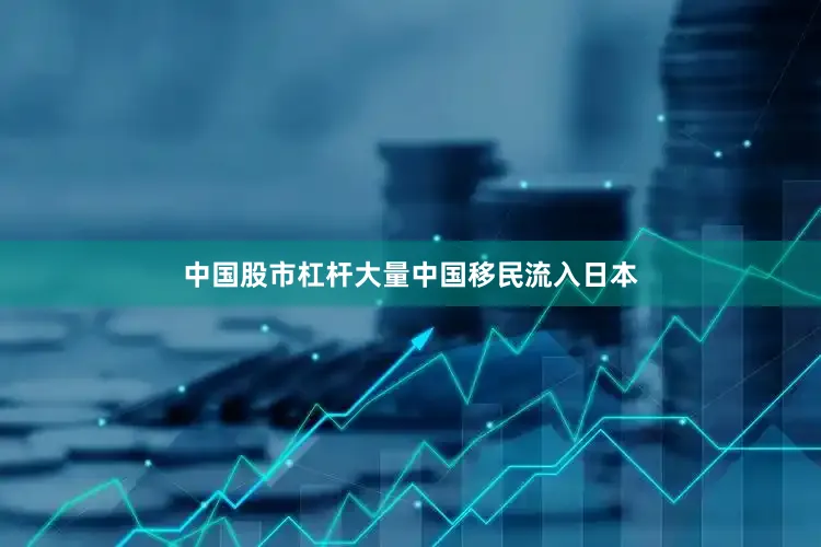 中国股市杠杆大量中国移民流入日本