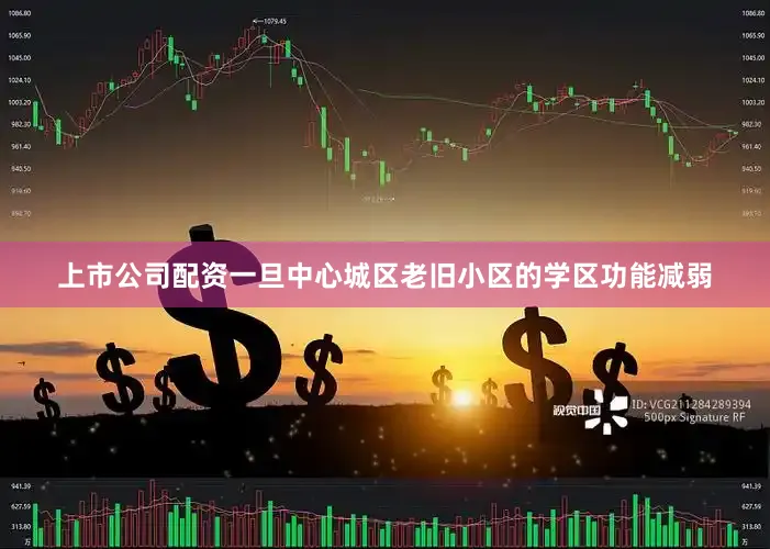 上市公司配资一旦中心城区老旧小区的学区功能减弱