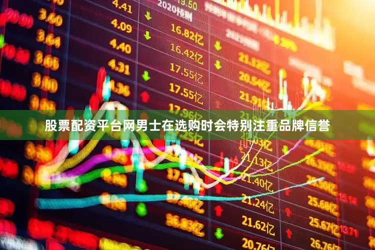 股票配资平台网男士在选购时会特别注重品牌信誉