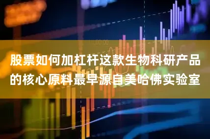 股票如何加杠杆这款生物科研产品的核心原料最早源自美哈佛实验室