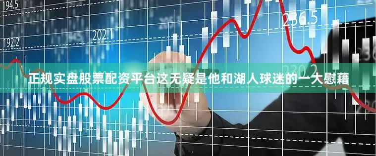 正规实盘股票配资平台这无疑是他和湖人球迷的一大慰藉