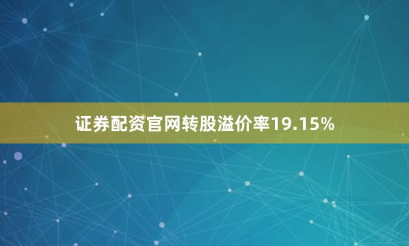 证券配资官网转股溢价率19.15%