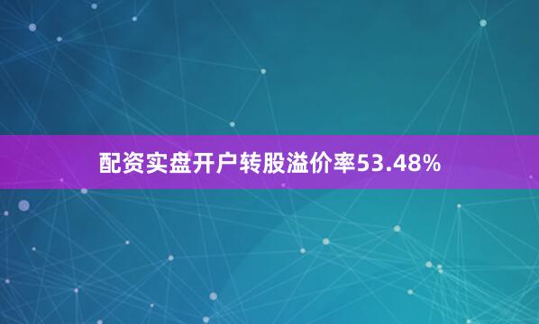 配资实盘开户转股溢价率53.48%
