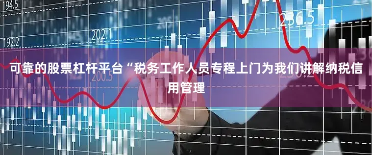 可靠的股票杠杆平台“税务工作人员专程上门为我们讲解纳税信用管理