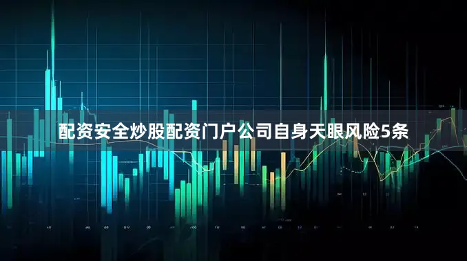 配资安全炒股配资门户公司自身天眼风险5条