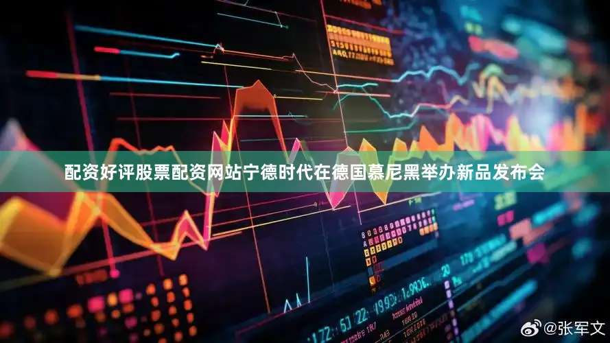 配资好评股票配资网站宁德时代在德国慕尼黑举办新品发布会