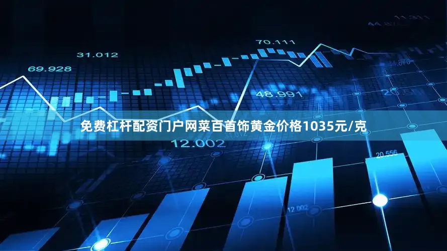 免费杠杆配资门户网菜百首饰黄金价格1035元/克