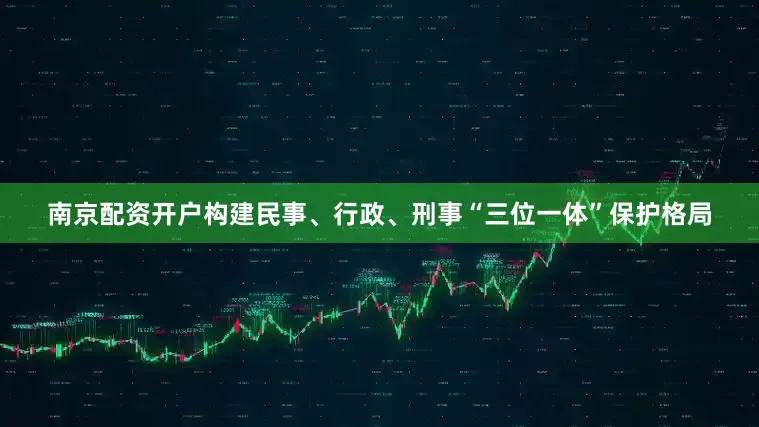 南京配资开户构建民事、行政、刑事“三位一体”保护格局